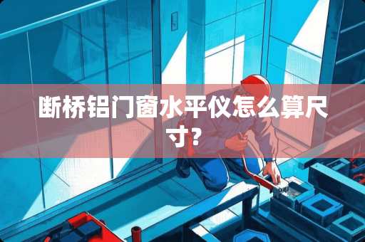 断桥铝门窗水平仪怎么算尺寸？