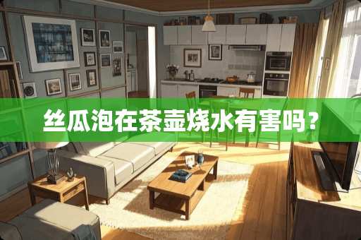 丝瓜泡在茶壶烧水有害吗？