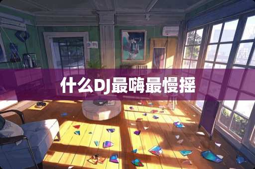 什么DJ最嗨最慢摇