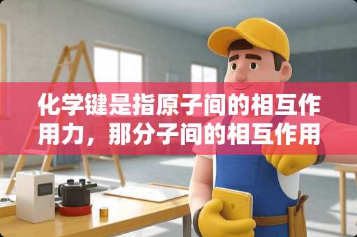 化学键是指**间的相互作用力，那分子间的相互作用力是不是就是范德华力？