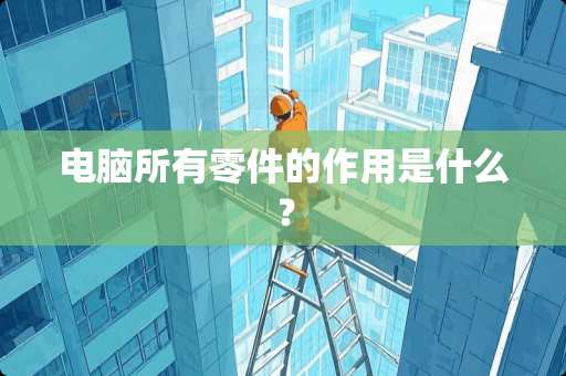 电脑所有零件的作用是什么？