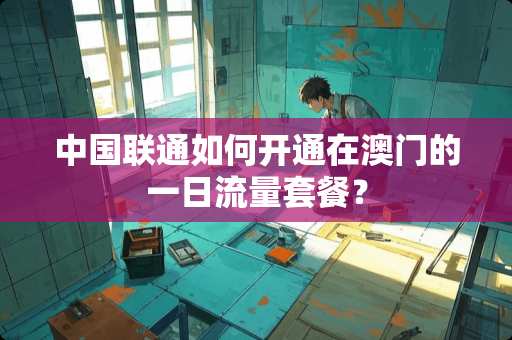中国联通如何开通在**的一日流量套餐？