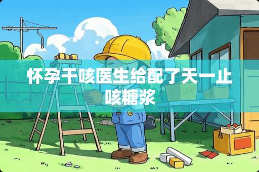 怀孕干咳医生给配了天一止咳糖浆