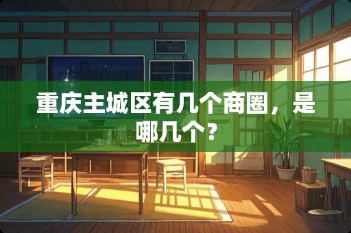 重庆主城区有几个商圈，是哪几个？