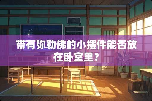 带有弥勒佛的小摆件能否放在卧室里？