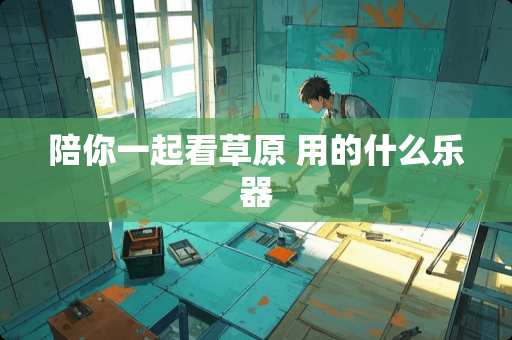 陪你一起看草原 用的什么乐器