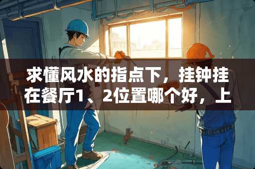 求懂风水的指点下，挂钟挂在餐厅1、2位置哪个好，上北下南，如图