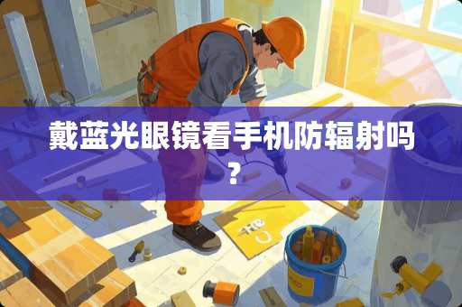 戴蓝光眼镜看手机防辐射吗？