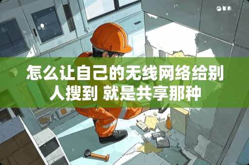 怎么让自己的无线网络给别人搜到 就是共享那种