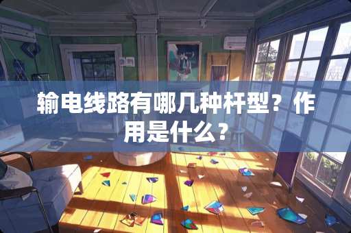 输电线路有哪几种杆型？作用是什么？