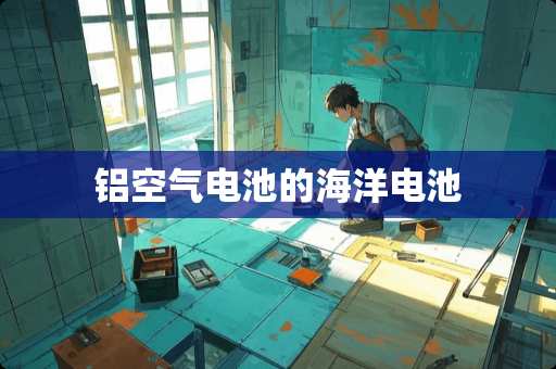 铝空气电池的海洋电池