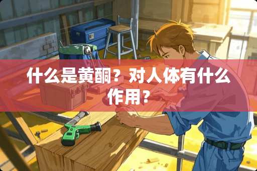 什么是黄酮？对人体有什么作用？