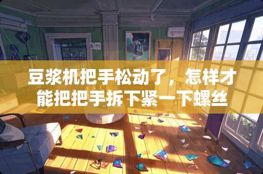 豆浆机把手松动了，怎样才能把把手拆下紧一下螺丝