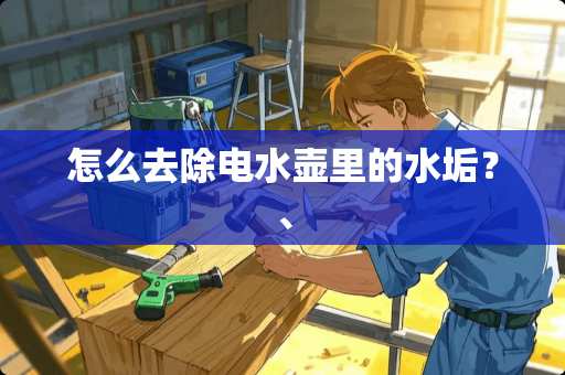 怎么去除电水壶里的水垢？、