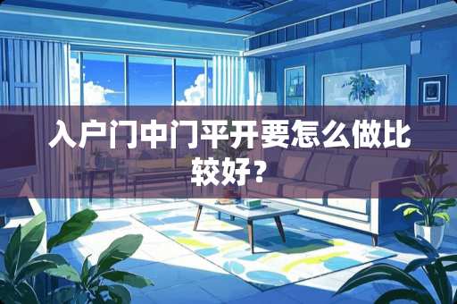 入户门中门平开要怎么做比较好？