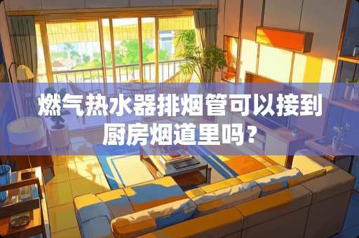 燃气热水器排烟管可以接到厨房烟道里吗？
