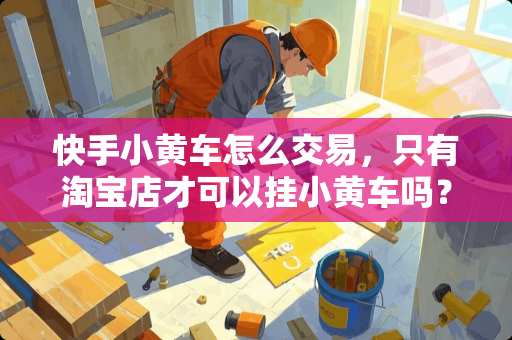 快手小黄车怎么交易，只有淘宝店才可以挂小黄车吗？
