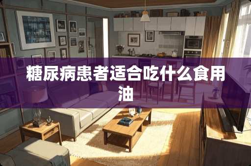 糖尿病患者适合吃什么食用油