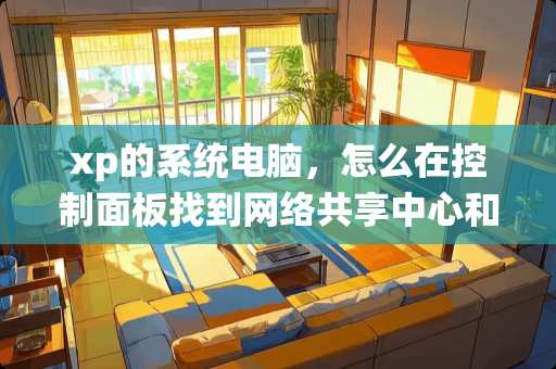 xp的系统电脑，怎么在控制面板找到网络共享中心和管理网络连接