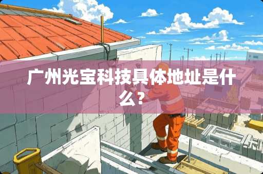 广州光宝科技具体地址是什么？