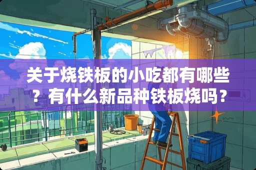 关于烧铁板的小吃都有哪些？有什么新品种铁板烧吗？