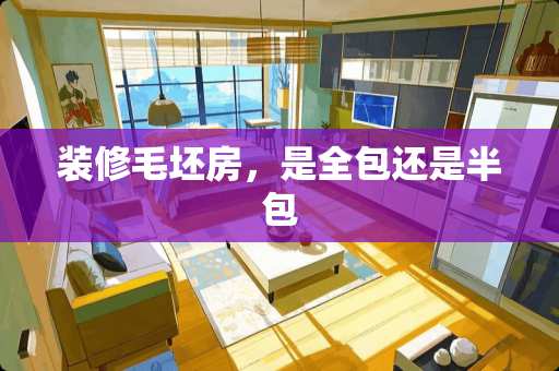 装修毛坯房，是全包还是半包