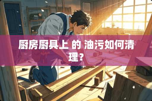 厨房厨具上 的 油污如何清理？