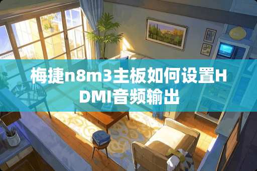 梅捷n8m3主板如何设置HDMI音频输出