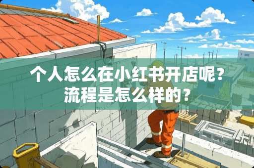 个人怎么在小红书开店呢？流程是怎么样的？