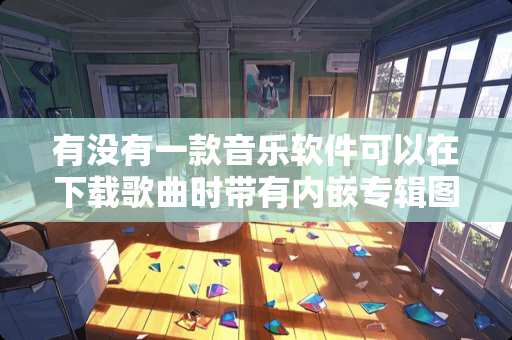 有没有一款音乐软件可以在下载歌曲时带有内嵌专辑图片的，除了QQ音乐。。