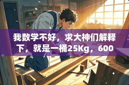 我数学不好，求大神们解释下，就是一桶25Kg，600元一公斤，求一桶多少钱