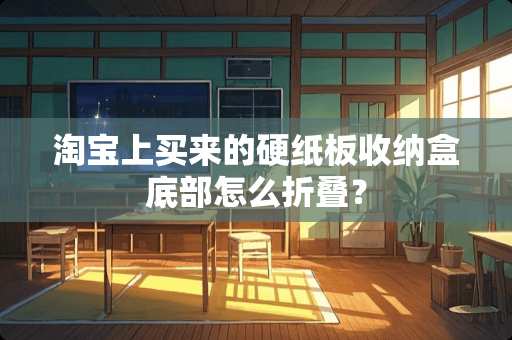 淘宝上买来的硬纸板收纳盒底部怎么折叠？