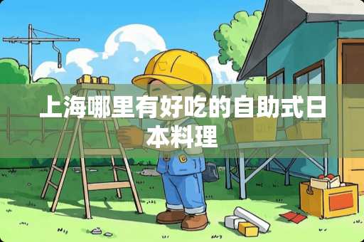 上海哪里有好吃的自助式日本料理