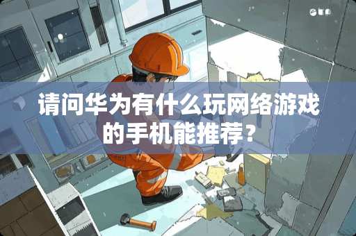 请问华为有什么玩网络游戏的手机能推荐？