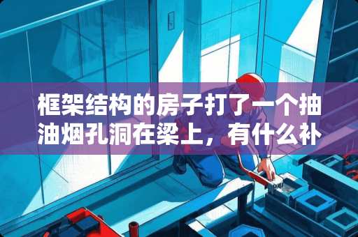 框架结构的房子打了一个抽油烟孔洞在梁上，有什么补救的方法