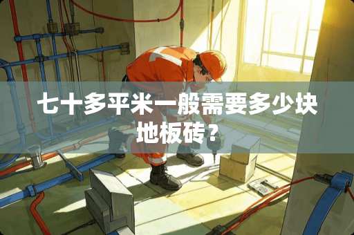 七十多平米一般需要多少块地板砖？