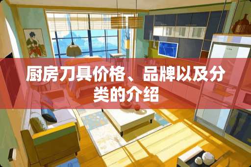 厨房刀具价格、品牌以及分类的介绍