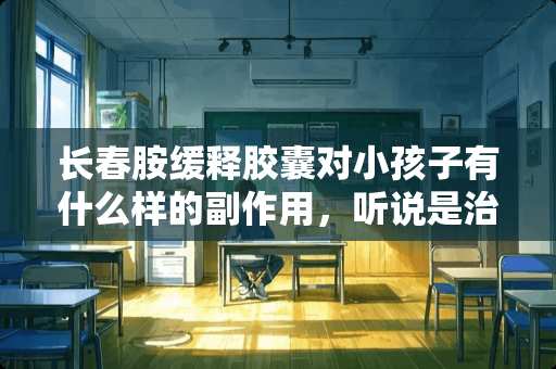 长春胺缓释胶囊对小孩子有什么样的副作用，听说是治疗衰老的这.........