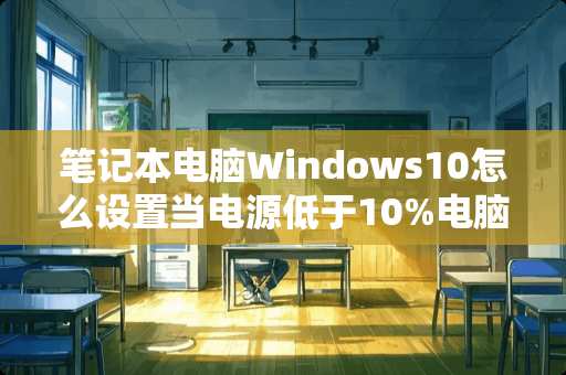 笔记本电脑Windows10怎么设置当电源低于10%电脑自动关机？