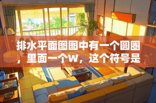排水平面图图中有一个圆圈，里面一个W，这个符号是什么