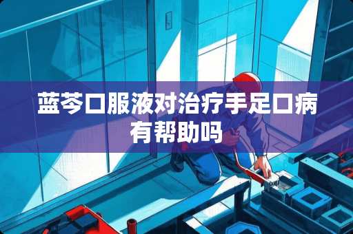 蓝芩口服液对治疗手足口病有帮助吗