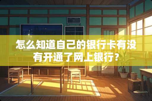 怎么知道自己的***有没有开通了网上银行？