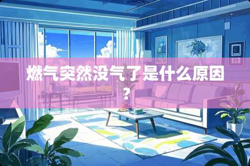 燃气突然没气了是什么原因？