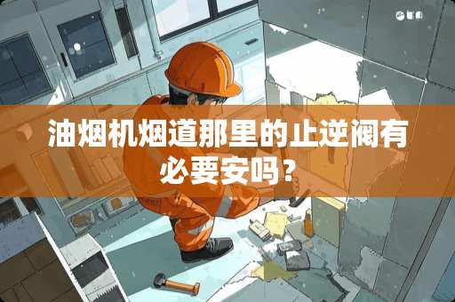 油烟机烟道那里的止逆阀有必要安吗？