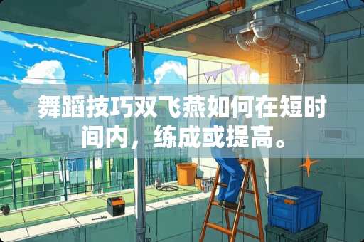 舞蹈技巧双飞燕如何在短时间内，练成或提高。