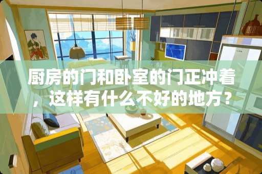 厨房的门和卧室的门正冲着，这样有什么不好的地方？