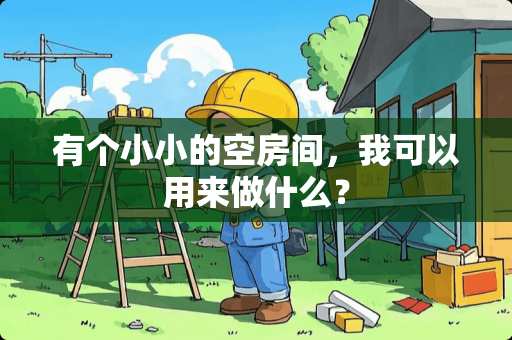 有个小小的空房间，我可以用来做什么？