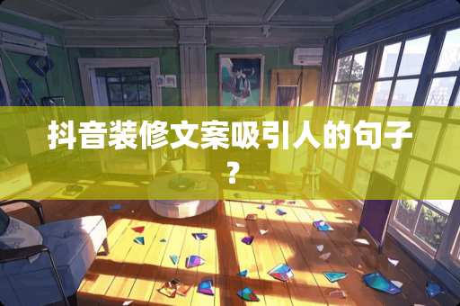 抖音装修文案吸引人的句子？