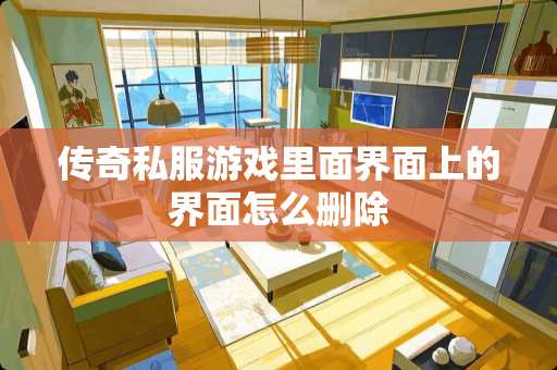 传奇**游戏里面界面上的界面怎么删除