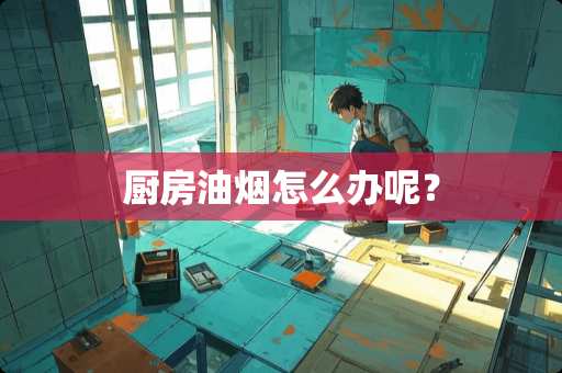 厨房油烟怎么办呢？